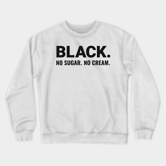 BLACK. NO SUGAR. NO CREAM. Crewneck Sweatshirt by Long-N-Short-Shop